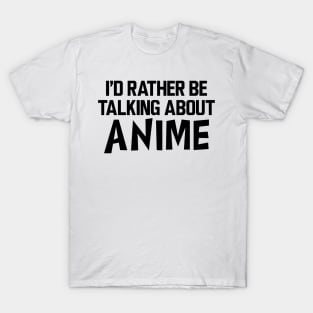 Anime - I'd rather be talking about anime T-Shirt